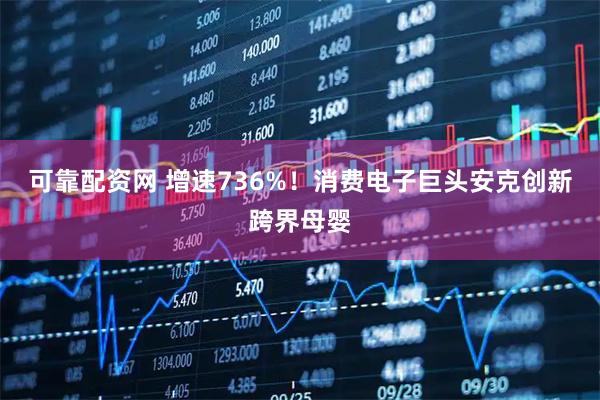 可靠配资网 增速736%！消费电子巨头安克创新跨界母婴