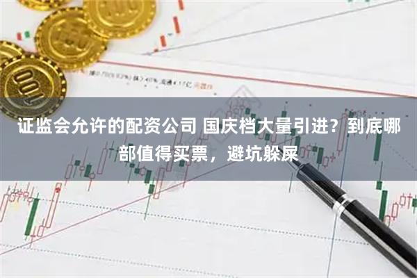 证监会允许的配资公司 国庆档大量引进?到底哪部值得买票,避坑躲屎