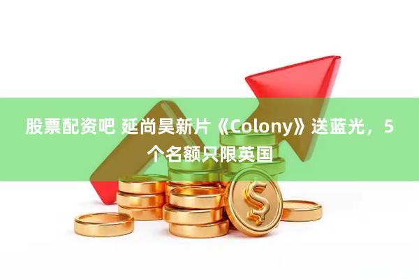 股票配资吧 延尚昊新片《Colony》送蓝光，5个名额只限英国
